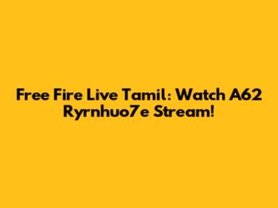 Free Fire Live Tamil: Watch A62 Ryrnhuo7e Stream!