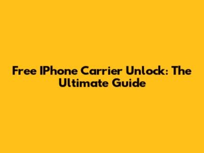 Free IPhone Carrier Unlock: The Ultimate Guide