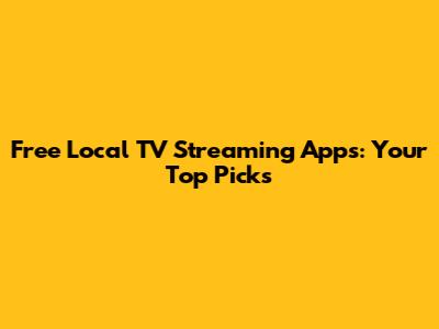 Free Local TV Streaming Apps: Your Top Picks