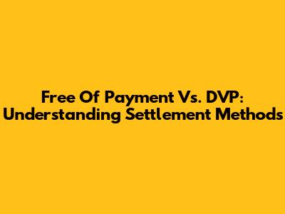 Free Of Payment Vs. DVP: Understanding Settlement Methods