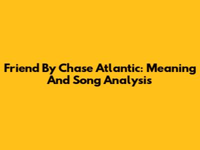Friend By Chase Atlantic: Meaning And Song Analysis