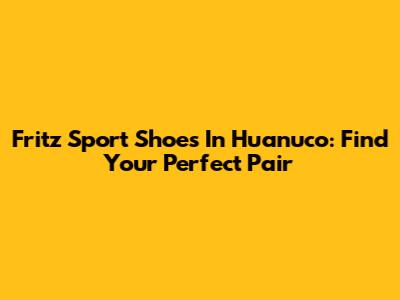 Fritz Sport Shoes In Huanuco: Find Your Perfect Pair