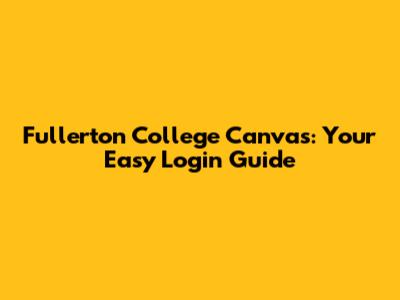 Fullerton College Canvas: Your Easy Login Guide