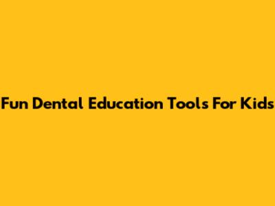 Fun Dental Education Tools For Kids