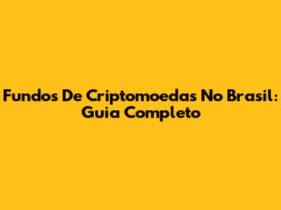 Fundos De Criptomoedas No Brasil: Guia Completo