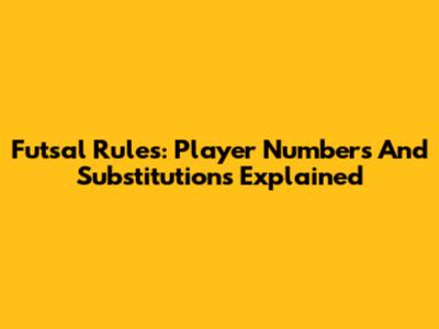 Futsal Rules: Player Numbers And Substitutions Explained