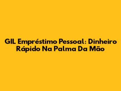 GIL Empréstimo Pessoal: Dinheiro Rápido Na Palma Da Mão