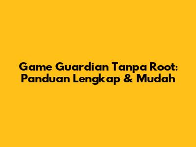 Game Guardian Tanpa Root: Panduan Lengkap & Mudah