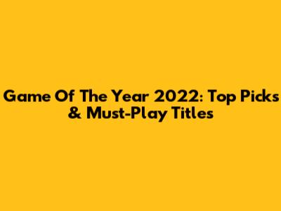 Game Of The Year 2022: Top Picks & Must-Play Titles