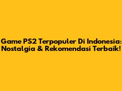 Game PS2 Terpopuler Di Indonesia: Nostalgia & Rekomendasi Terbaik!