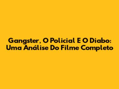 Gangster, O Policial E O Diabo: Uma Análise Do Filme Completo