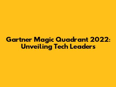 Gartner Magic Quadrant 2022: Unveiling Tech Leaders