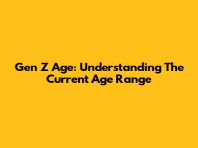 Gen Z Age: Understanding The Current Age Range