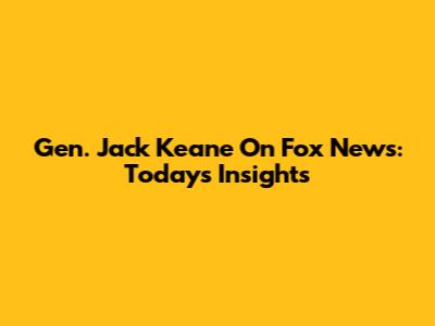 Gen. Jack Keane On Fox News: Today's Insights