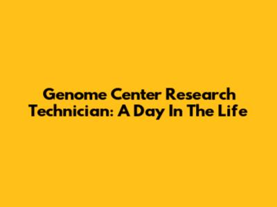 Genome Center Research Technician: A Day In The Life