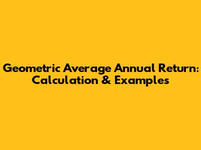 Geometric Average Annual Return: Calculation & Examples