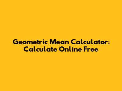 Geometric Mean Calculator: Calculate Online Free