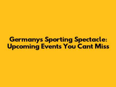 Germany's Sporting Spectacle: Upcoming Events You Can't Miss