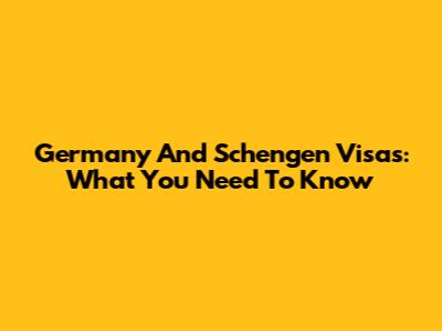 Germany And Schengen Visas: What You Need To Know