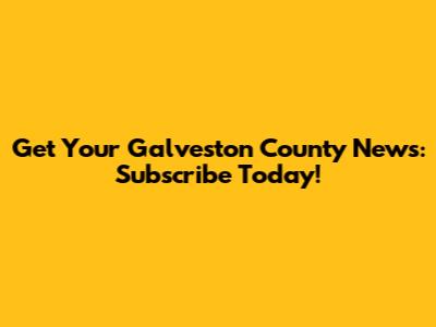 Get Your Galveston County News: Subscribe Today!