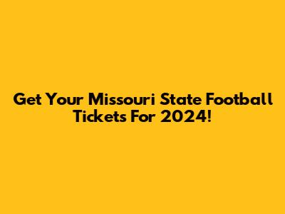 Get Your Missouri State Football Tickets For 2024!