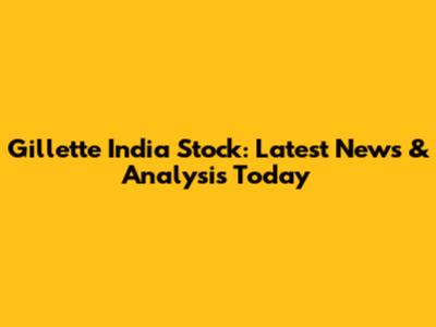 Gillette India Stock: Latest News & Analysis Today