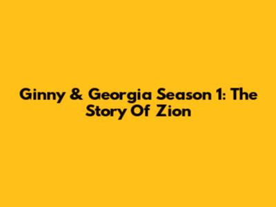 Ginny & Georgia Season 1: The Story Of Zion