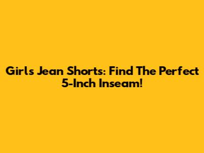 Girls' Jean Shorts: Find The Perfect 5-Inch Inseam!