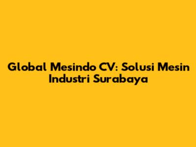 Global Mesindo CV: Solusi Mesin Industri Surabaya