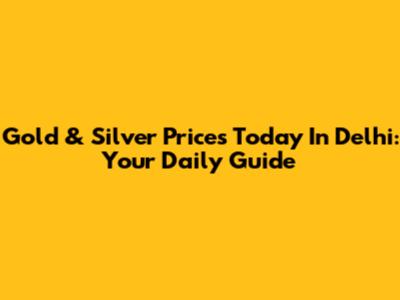 Gold & Silver Prices Today In Delhi: Your Daily Guide
