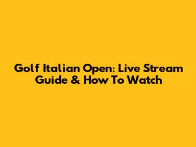 Golf Italian Open: Live Stream Guide & How To Watch