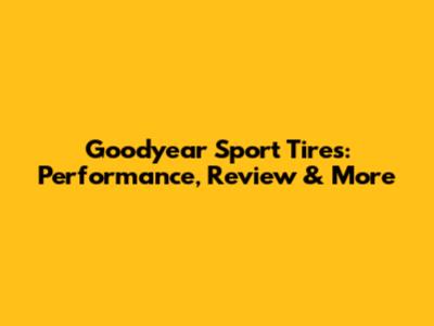 Goodyear Sport Tires: Performance, Review & More