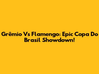 Grêmio Vs Flamengo: Epic Copa Do Brasil Showdown!