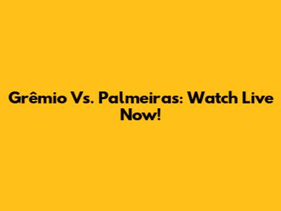 Grêmio Vs. Palmeiras: Watch Live Now!