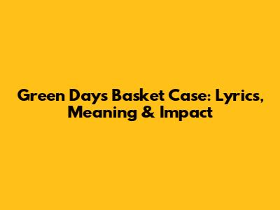Green Day's 'Basket Case': Lyrics, Meaning & Impact