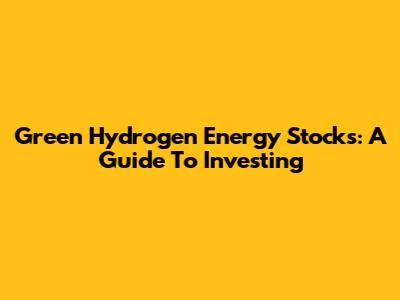 Green Hydrogen Energy Stocks: A Guide To Investing