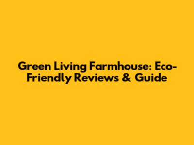 Green Living Farmhouse: Eco-Friendly Reviews & Guide