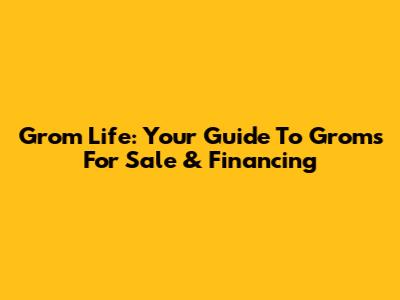 Grom Life: Your Guide To Groms For Sale & Financing
