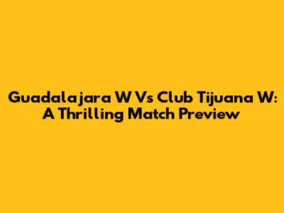 Guadalajara W Vs Club Tijuana W: A Thrilling Match Preview