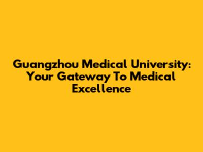 Guangzhou Medical University: Your Gateway To Medical Excellence