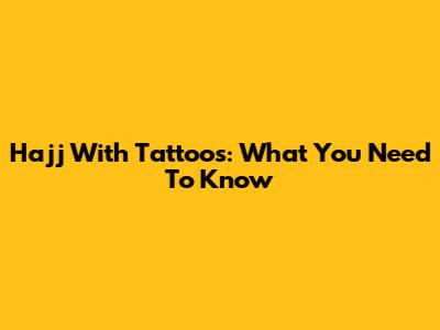 Hajj With Tattoos: What You Need To Know