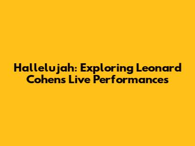 Hallelujah: Exploring Leonard Cohen's Live Performances