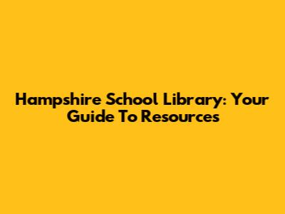 Hampshire School Library: Your Guide To Resources