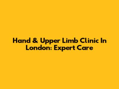 Hand & Upper Limb Clinic In London: Expert Care