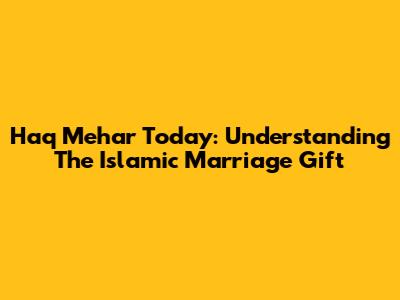 Haq Mehar Today: Understanding The Islamic Marriage Gift