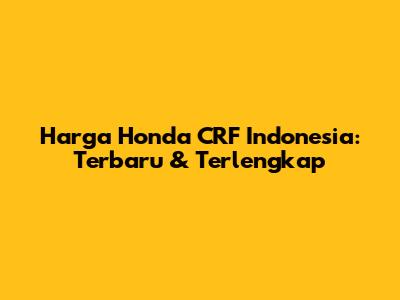 Harga Honda CRF Indonesia: Terbaru & Terlengkap