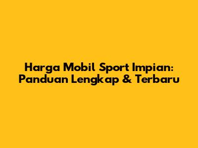 Harga Mobil Sport Impian: Panduan Lengkap & Terbaru