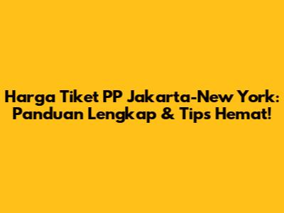Harga Tiket PP Jakarta-New York: Panduan Lengkap & Tips Hemat!