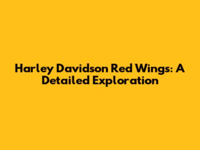 Harley Davidson Red Wings: A Detailed Exploration