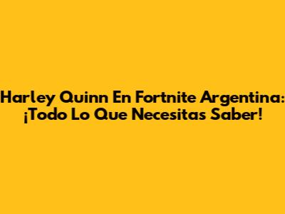 Harley Quinn En Fortnite Argentina: ¡Todo Lo Que Necesitas Saber!